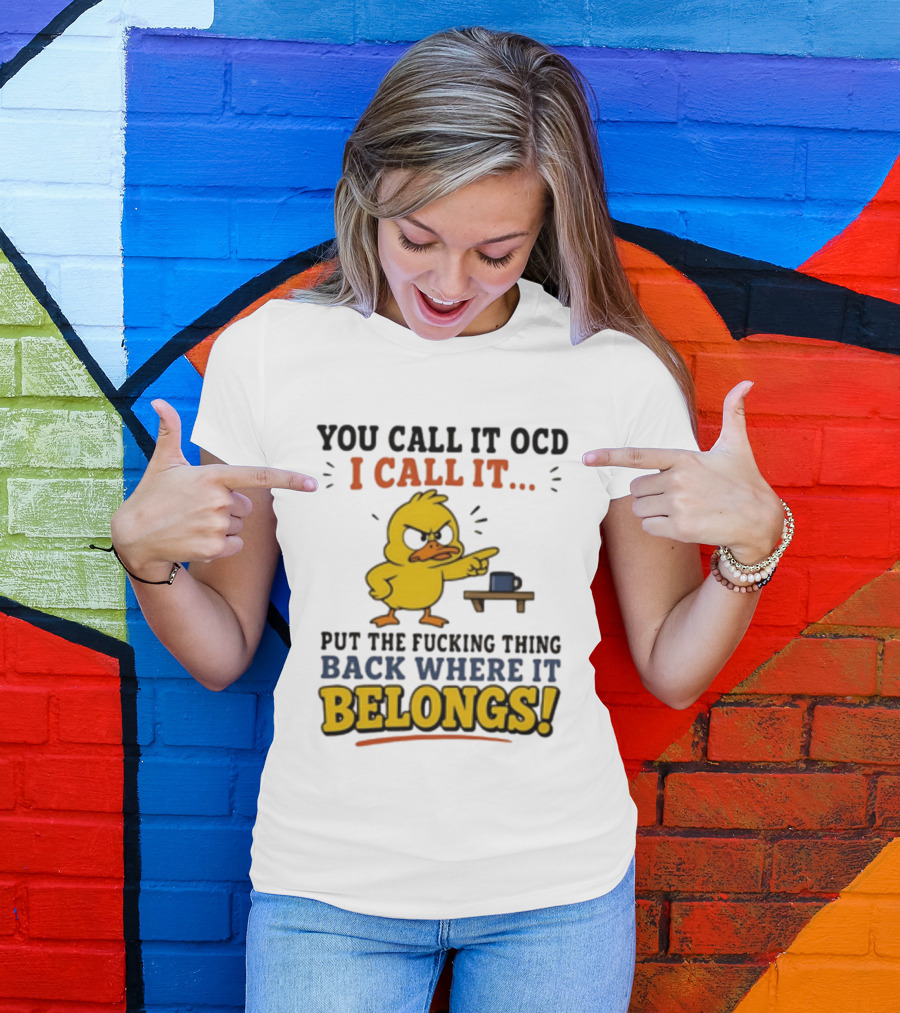 You Call It OCD I Call It Put The Fucking Thing Back Where It Belongs Duck T-Shirt