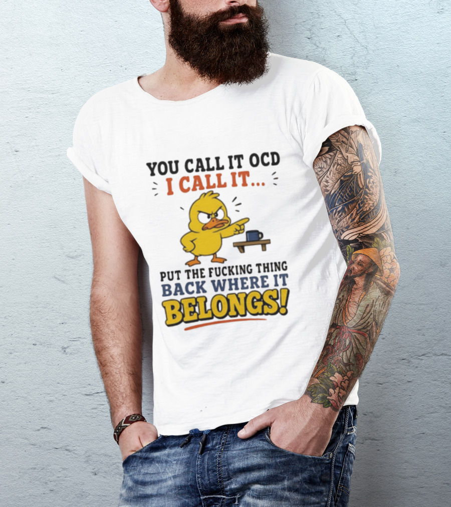 You Call It OCD I Call It Put The Fucking Thing Back Where It Belongs Duck T-Shirt