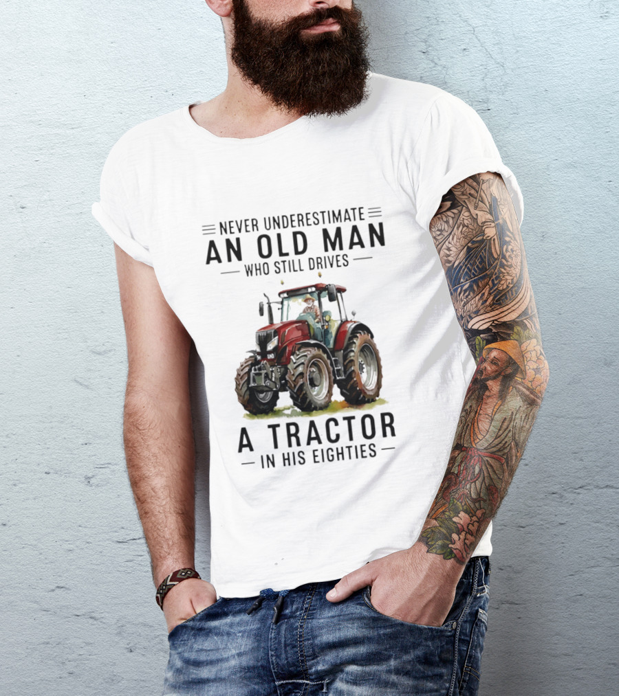 Never Underestimate An Old Man Who Still Drives A Tractor In His Eighties T-Shirt