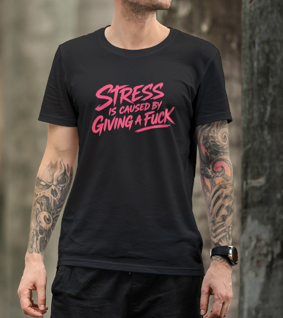 Stress Is Caused By Giving A Fuck Motivational Phrase Empowerment T-Shirt