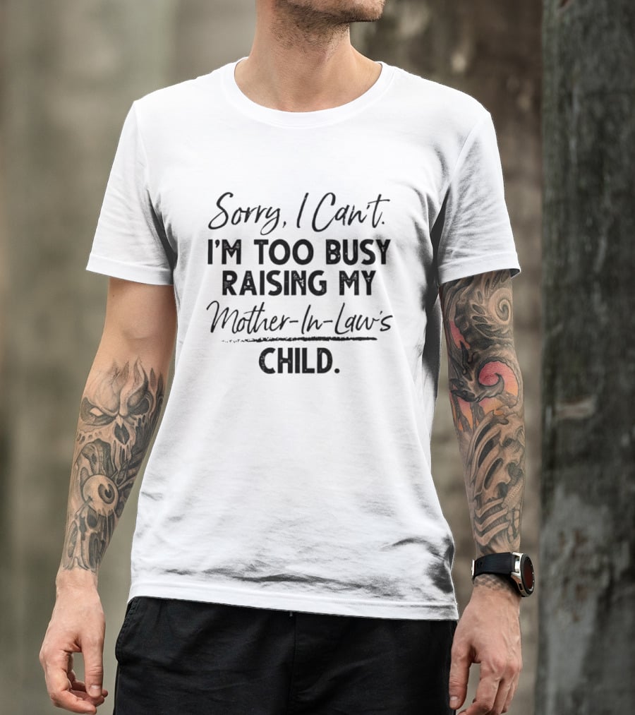 Sorry I Cant Im Too Busy Raising My Mother In Laws Child T-Shirt