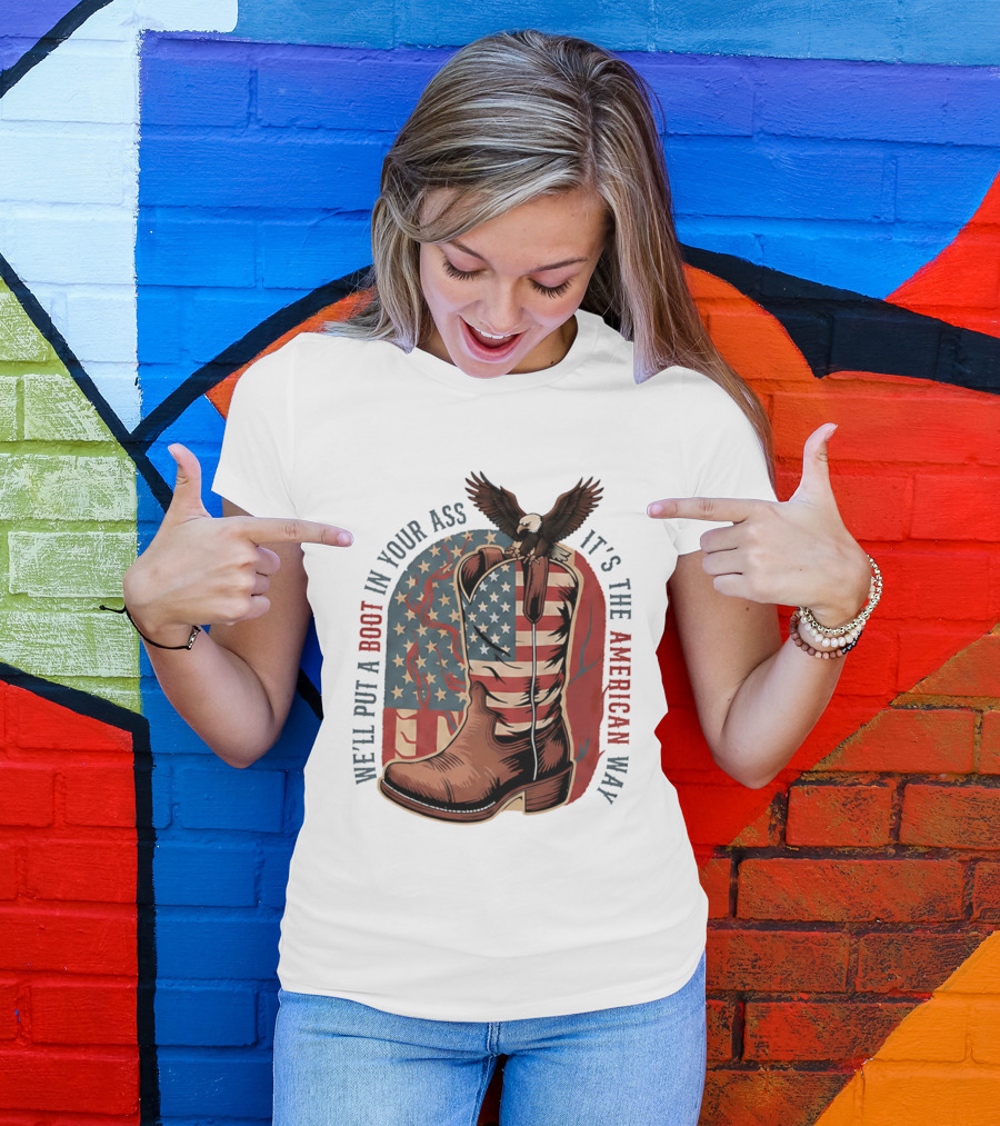 We'll Put A Boot In Your Ass It's The American Way Eagle USA Patriotic Flag Boot T-Shirt