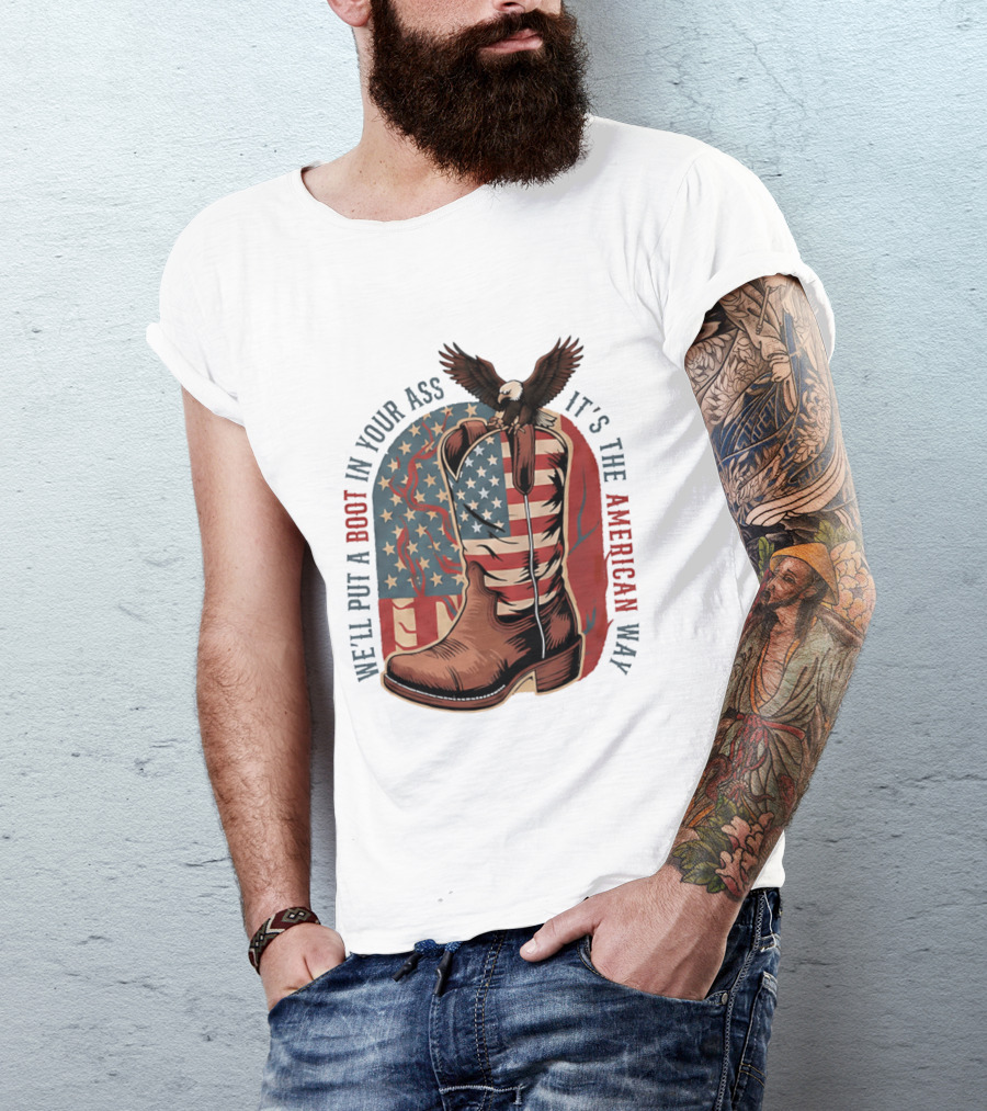We'll Put A Boot In Your Ass It's The American Way Eagle USA Patriotic Flag Boot T-Shirt