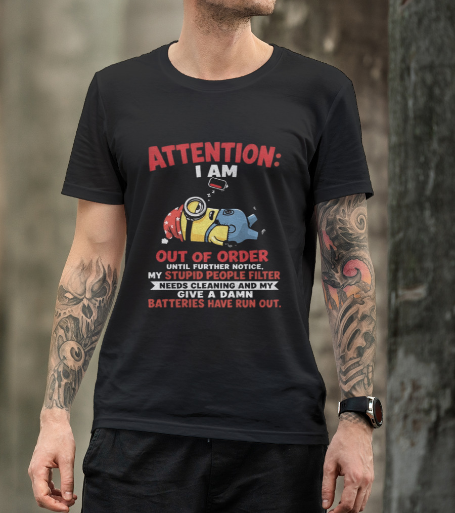 Attention I Am Out Of Order Until Further Notice My Stupid People Filter Needs Cleaning And My Give A Damn Batteries Have Run Out T-Shirt