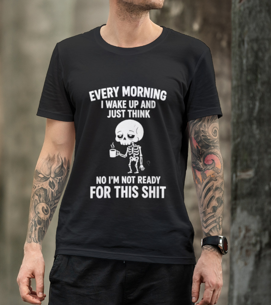 Every Morning I Wake Up And Just Think No I'm Not Ready For This Shit Cartoon Skeleton Coffee T-Shirt