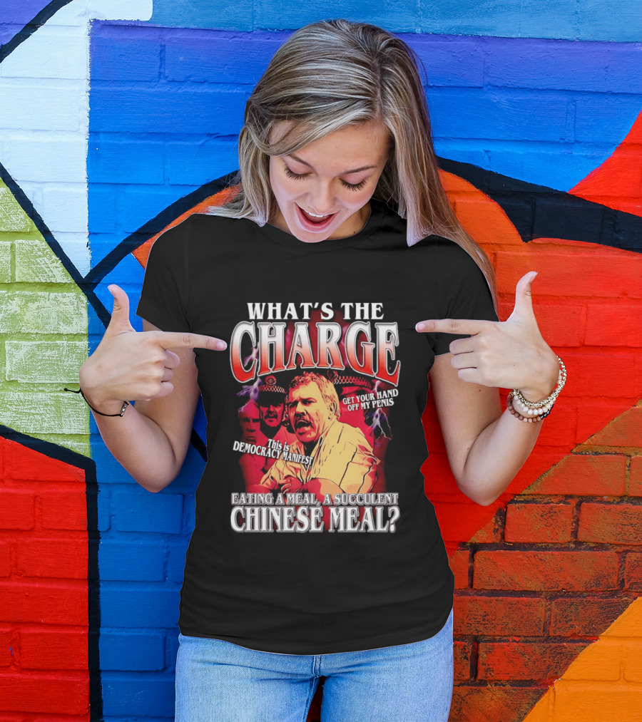 What Is The Charge This Is Democracy Manifest Eating A Meal A Succulent Chinese Meal Get Your Hand Off My Penis T-Shirt