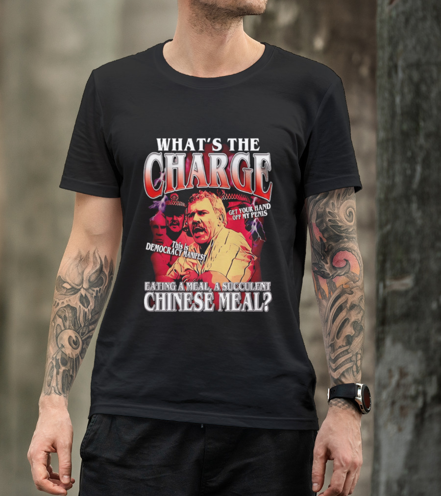 What Is The Charge This Is Democracy Manifest Eating A Meal A Succulent Chinese Meal Get Your Hand Off My Penis T-Shirt