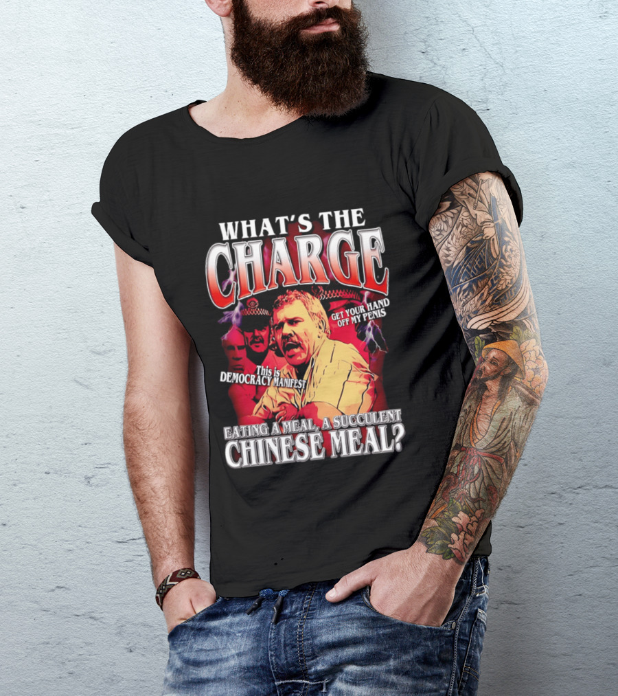 What Is The Charge This Is Democracy Manifest Eating A Meal A Succulent Chinese Meal Get Your Hand Off My Penis T-Shirt