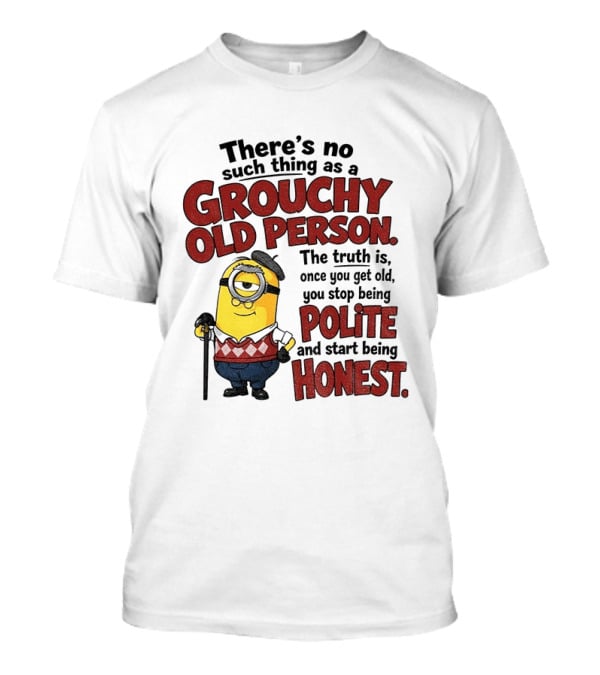 There's No Such Thing As A Grouchy Old Person Minion The Truth Is Once You Get Old You Stop Being Polite And Start Being Honest T-Shirt