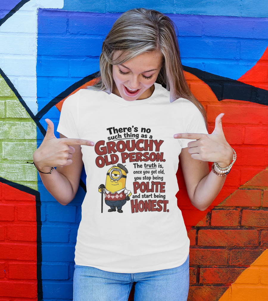 There's No Such Thing As A Grouchy Old Person Minion The Truth Is Once You Get Old You Stop Being Polite And Start Being Honest T-Shirt