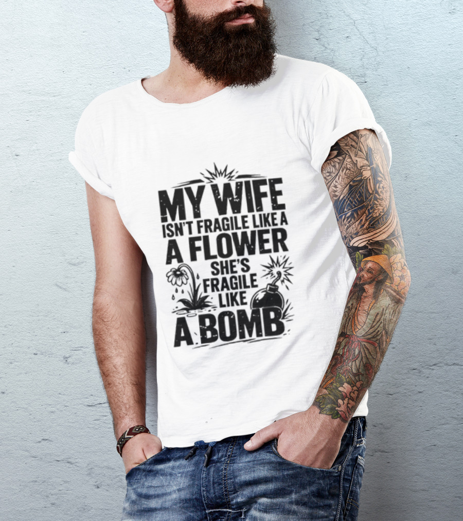 My Wife Isn't Fragile Like A Flower She's Fragile Like A Bomb T-Shirt