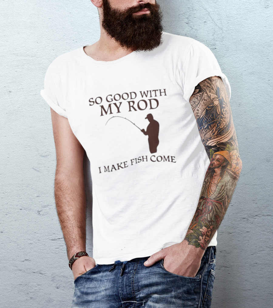 So Good With My Rod I Make Fish Come Fishing T-Shirt
