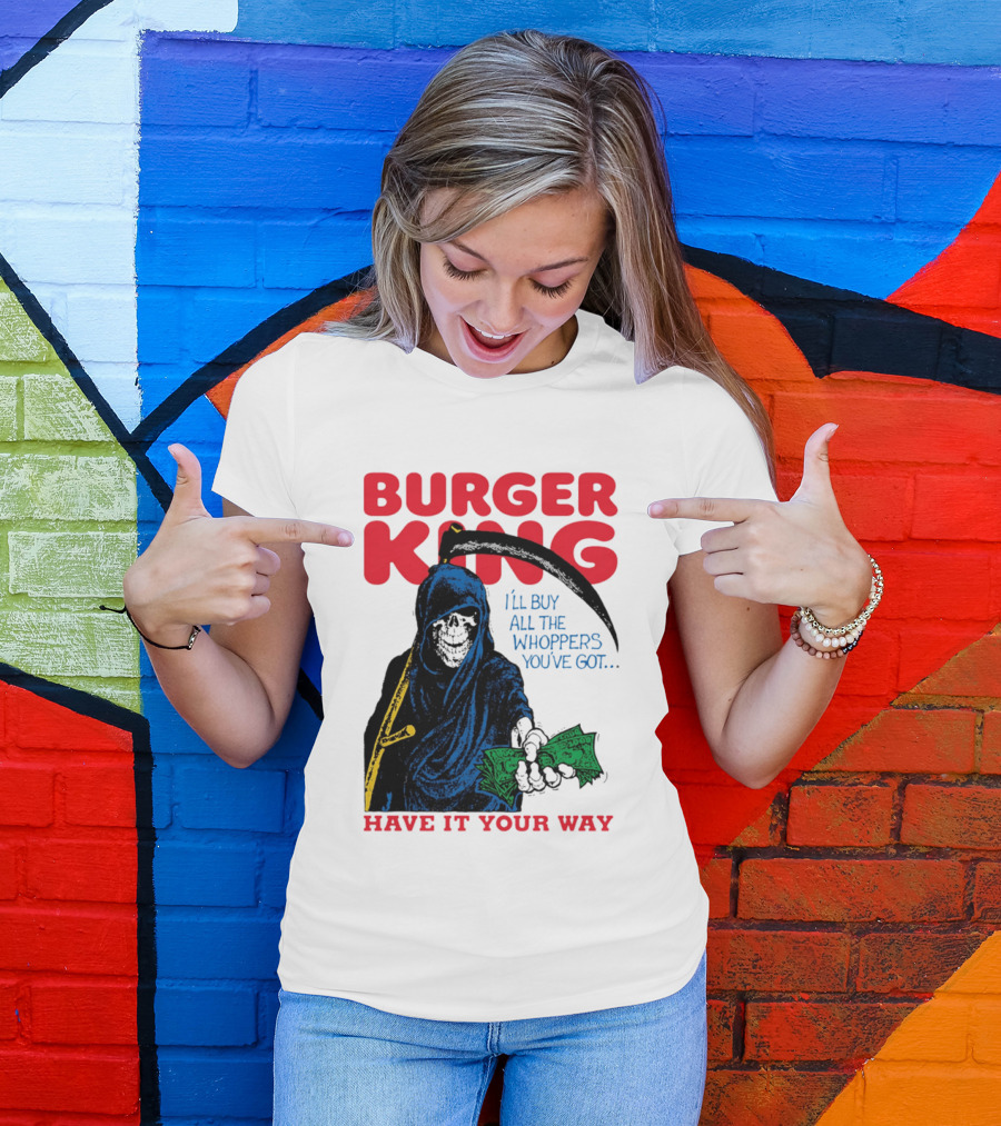 Burger King I'll Buy All The Whoppers You've Got Have It Your Way Grim Reaper Cash T-Shirt