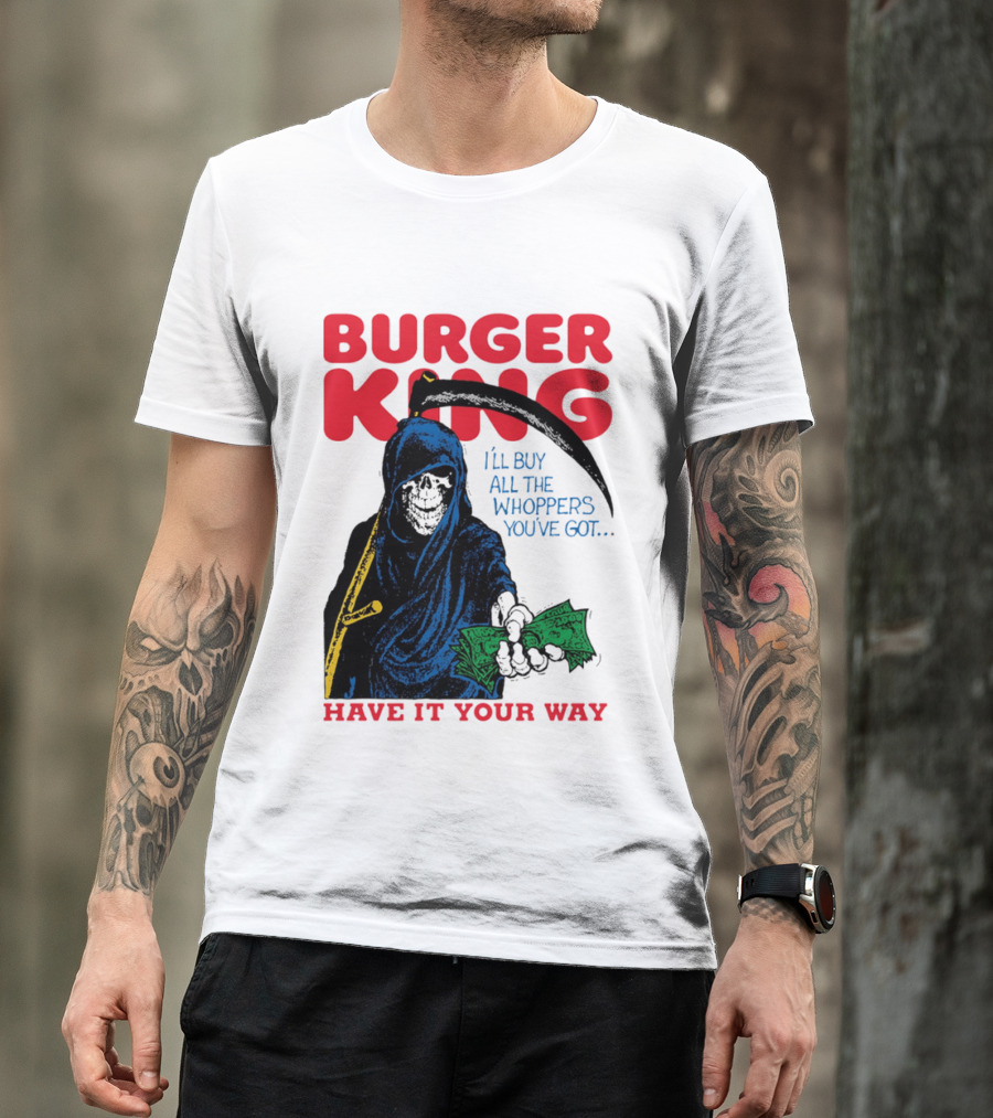 Burger King I'll Buy All The Whoppers You've Got Have It Your Way Grim Reaper Cash T-Shirt