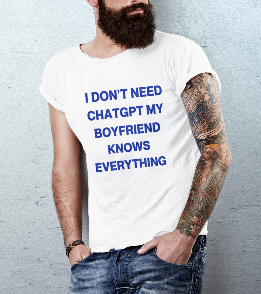 I Don't Need ChatGPT My Boyfriend Knows Everything T-Shirt