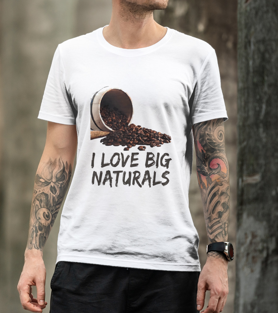 I Love Big Naturals Coffee Beans Lovers Funny Coffee Enthusiasts T-Shirt