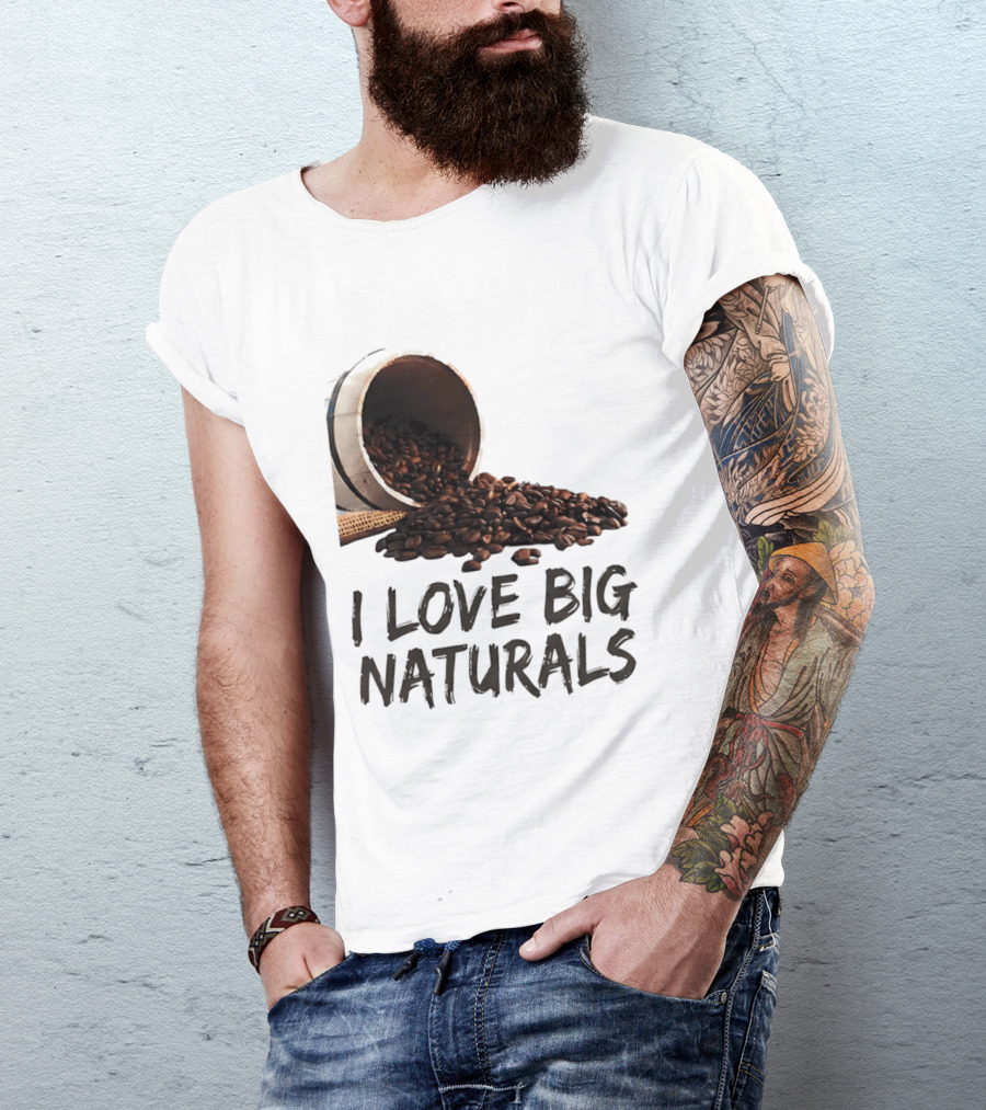 I Love Big Naturals Coffee Beans Lovers Funny Coffee Enthusiasts T-Shirt