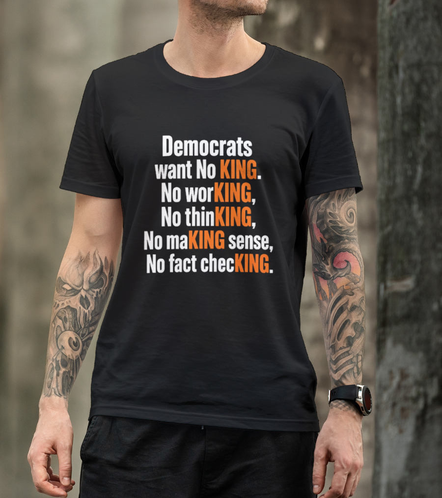 Democrats Want No King No Working No Thinking No Making Sense No Fact Checking T-Shirt
