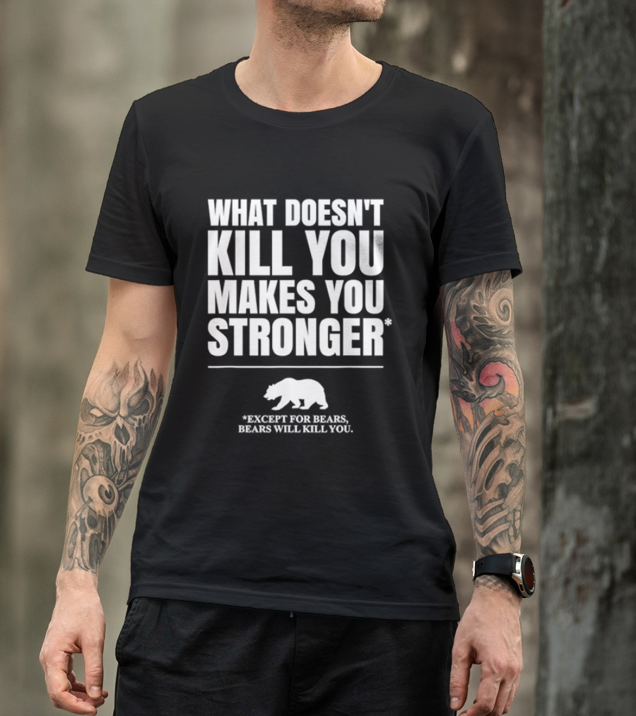 What Doesnt Kill You Makes You Stronger Except For Bears Will Kill You Bear T-Shirt