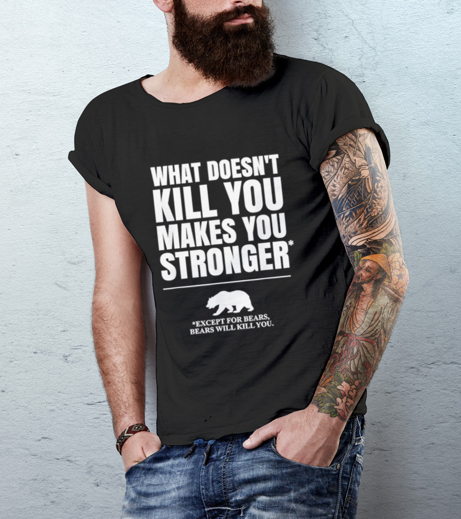 What Doesnt Kill You Makes You Stronger Except For Bears Will Kill You Bear T-Shirt