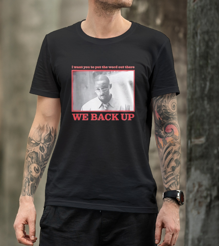 I Want You To Put The Word Out There We Back Up T-Shirt