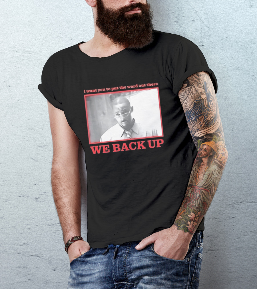 I Want You To Put The Word Out There We Back Up T-Shirt