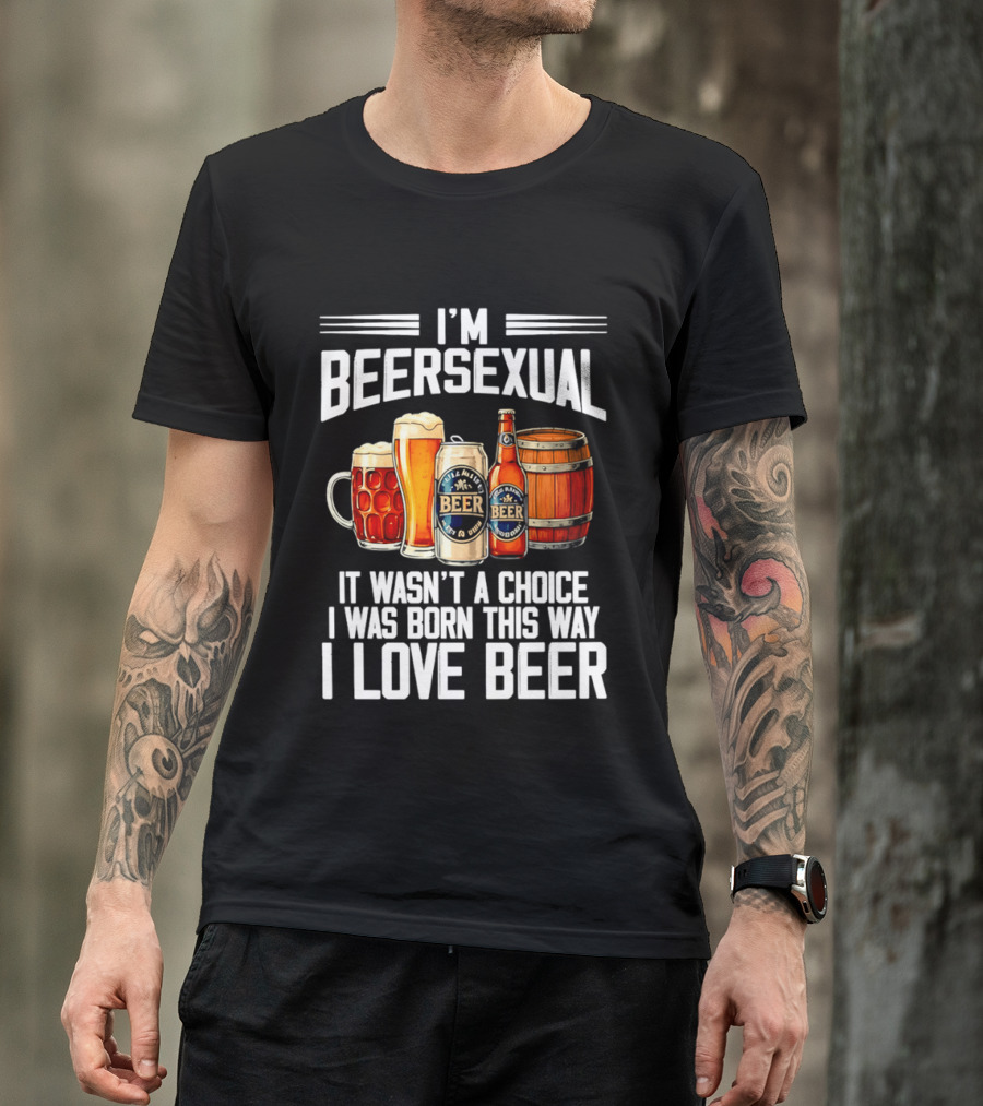 I'm Beersexual Beer Lover Born This Way It Wasn't A Choice T-Shirt