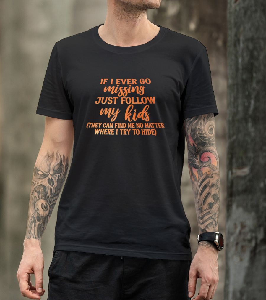 If I Ever Go Missing Just Follow My Kids They Can Find Me No Matter Where I Try To Hide T-Shirt