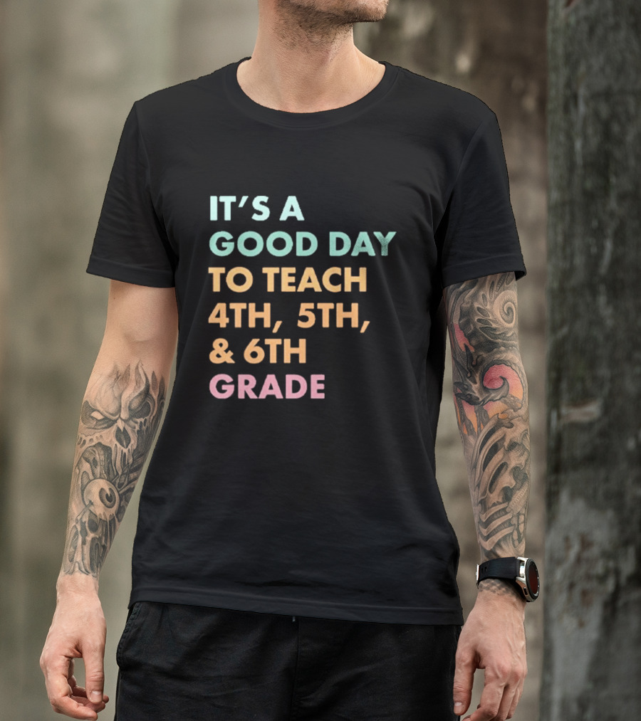 It's A Good Day To Teach 4th 5th And 6th Grade Classroom Motivation T-Shirt