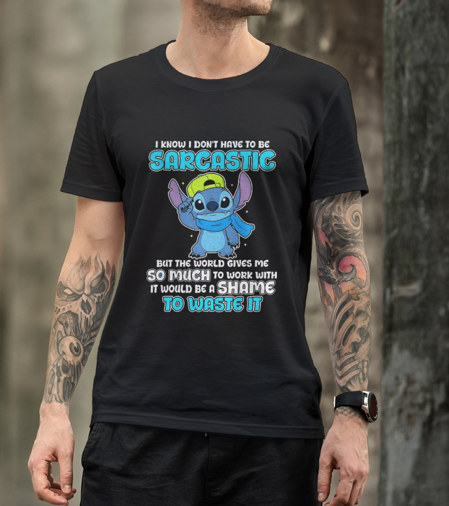I Know I Don't Have To Be Sarcastic Stitch Disney But The World Gives Me So Much To Work With It Would Be A Shame To Waste It T-Shirt