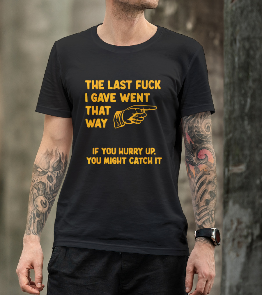 The Last Fuck I Gave Went That Way If You Hurry Up You Might Catch It Bold Humorous Phrase With Pointing Finger T-Shirt