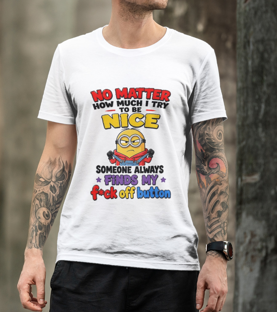 No Matter How Much I Try To Be Nice Minion Finds My F*ck Off Button T-Shirt