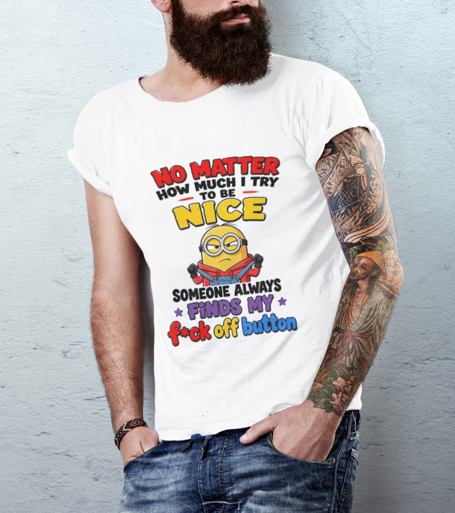 No Matter How Much I Try To Be Nice Minion Finds My F*ck Off Button T-Shirt