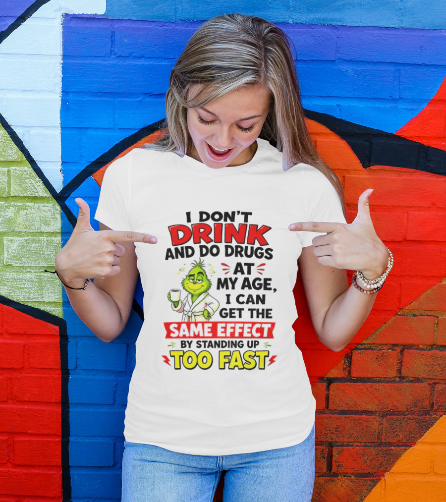 Grinch I Don't Drink And Do Drugs At My Age I Can Get The Same Effect By Standing Up Too Fast T-Shirt