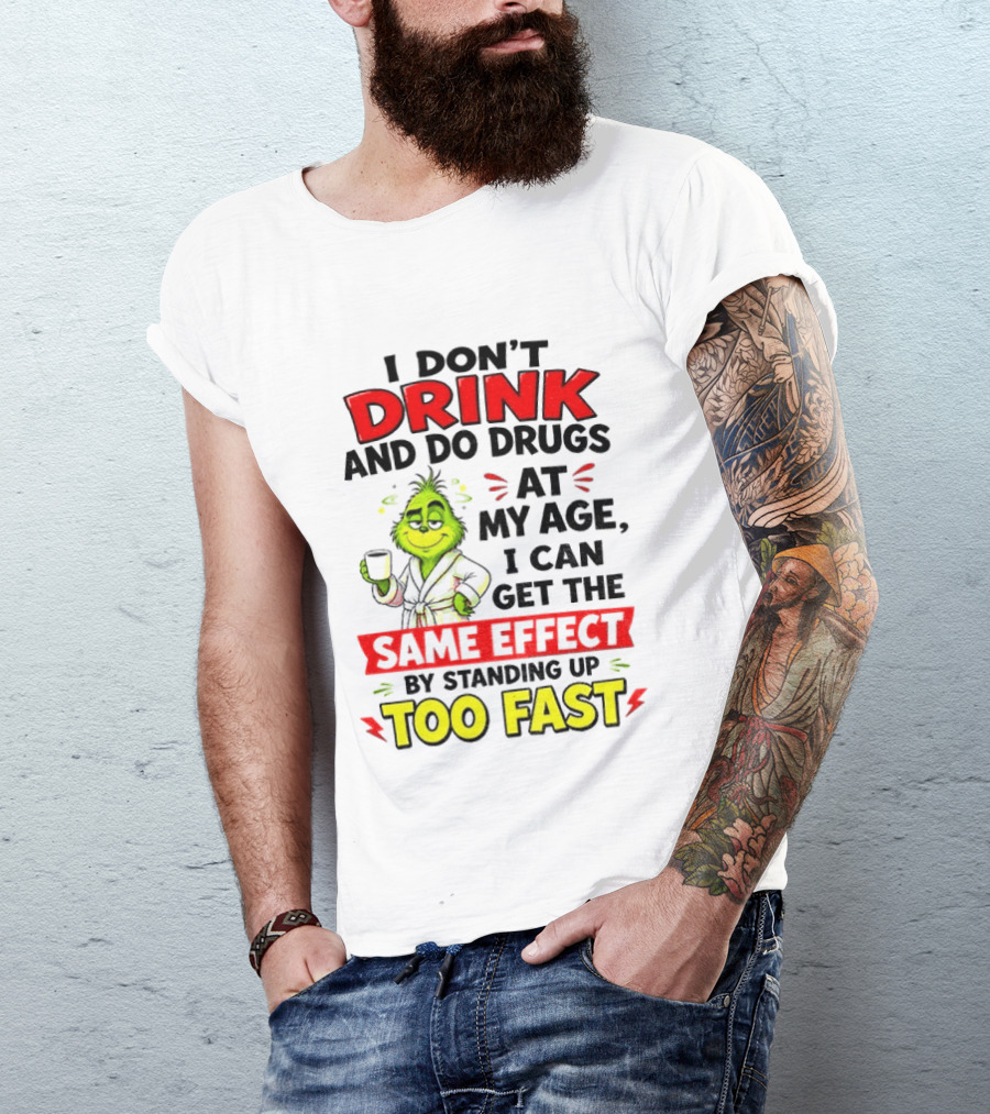 Grinch I Don't Drink And Do Drugs At My Age I Can Get The Same Effect By Standing Up Too Fast T-Shirt