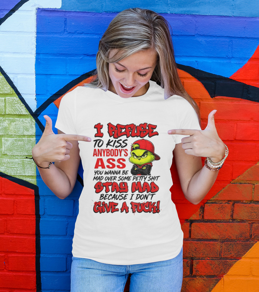 Grinch I Refuse To Kiss Anybody's Ass Stay Mad Because I Don't Give A Fuck T-Shirt