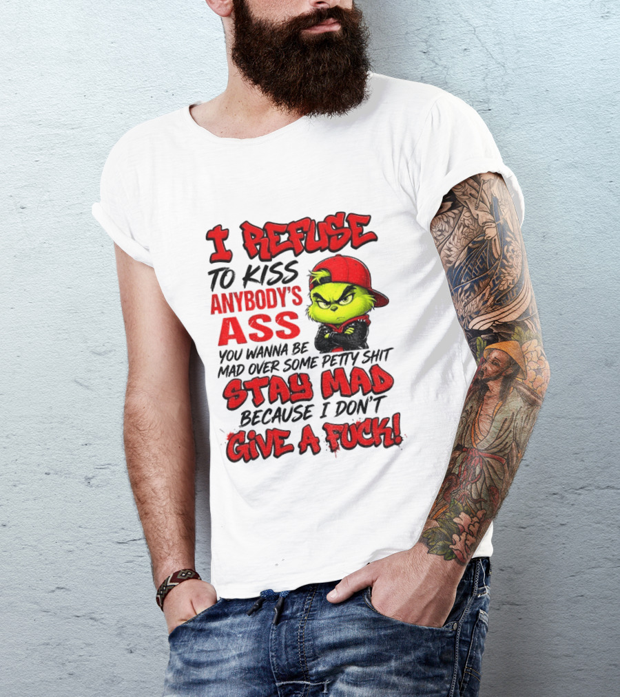 Grinch I Refuse To Kiss Anybody's Ass Stay Mad Because I Don't Give A Fuck T-Shirt