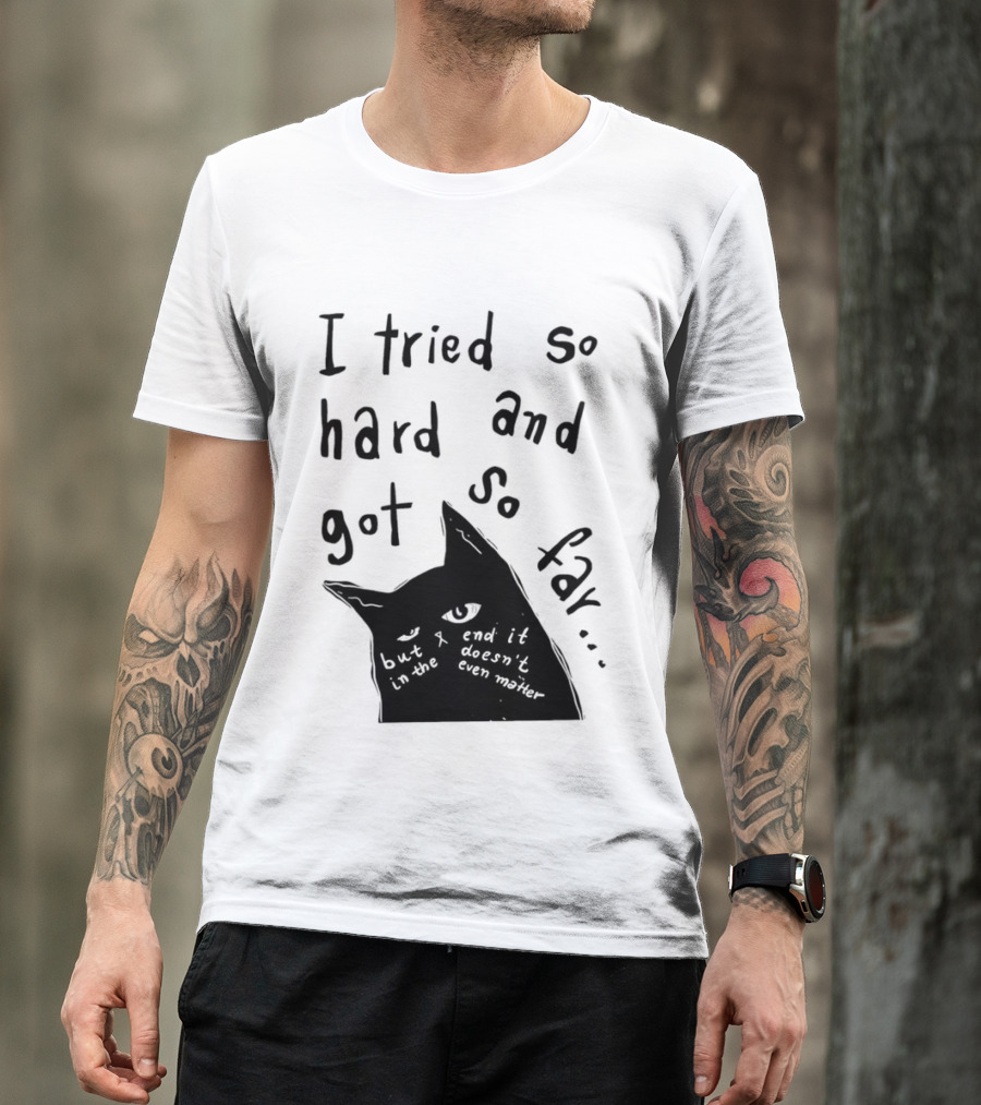 I Tried So Hard And Got So Far But In The End It Doesn't Even Matter Cat T-Shirt
