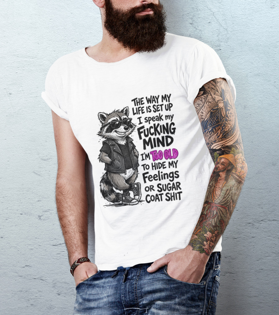 Raccoon The Way My Life Is Set Up I Speak My Fucking Mind I'm Too Old To Hide My Feelings Or Sugar Coat Shit T-Shirt