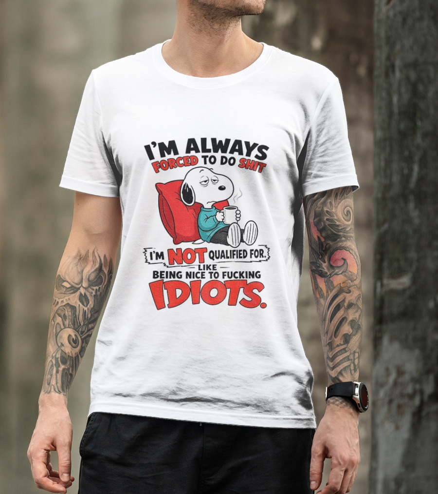Snoopy Cartoon I'm Always Forced To Do Shit I'm Not Qualified For Being Nice To Idiots T-Shirt
