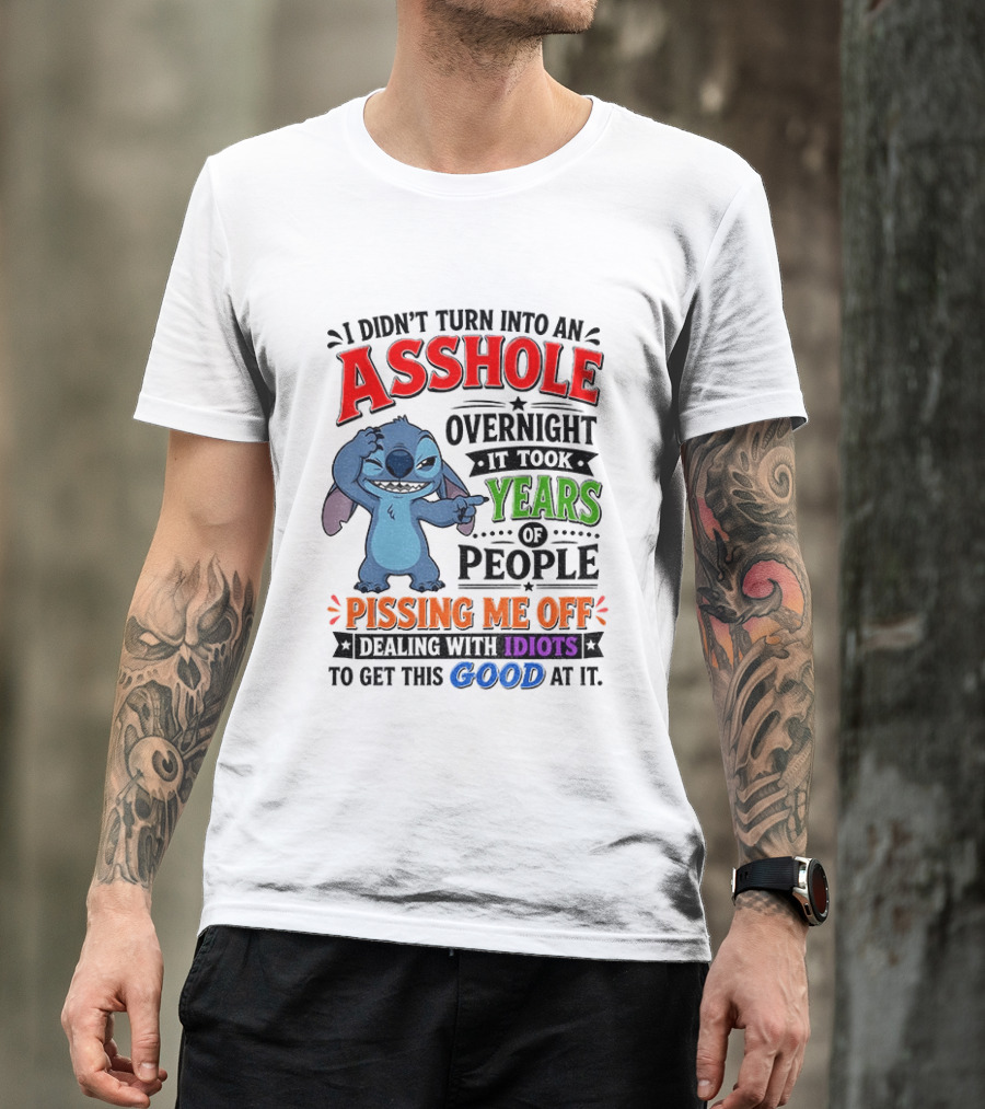 I Didn't Turn Into An Asshole Overnight It Took Years Of People Pissing Me Off Dealing With Idiots To Get This Good At It Stitch Cartoon T-Shirt