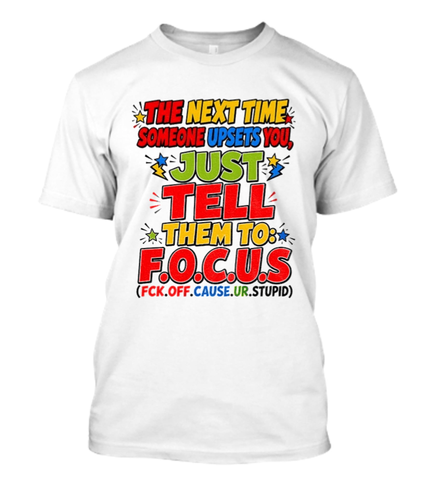 The Next Time Someone Upsets You Just Tell Them To F.O.C.U.S. (F*ck Off Cause Ur Stupid) T-Shirt