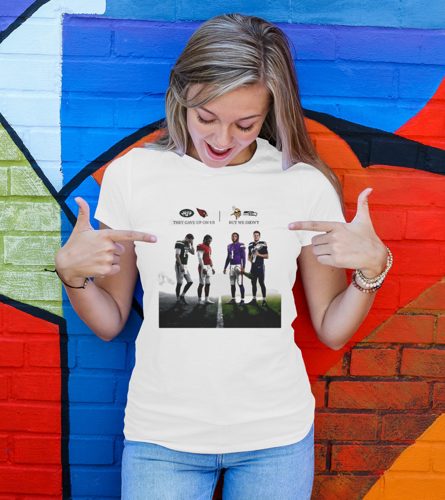 They Gave Up New York Jets Arizona Cardinals But We Didn't Minnesota Vikings Seattle Seahawks T-Shirt