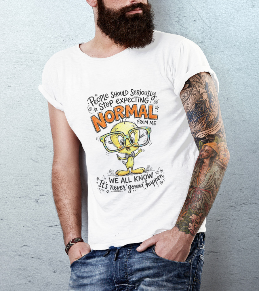 Tweety Bird People Should Seriously Stop Expecting Normal From Me We All Know It's Never Gonna Happen T-Shirt