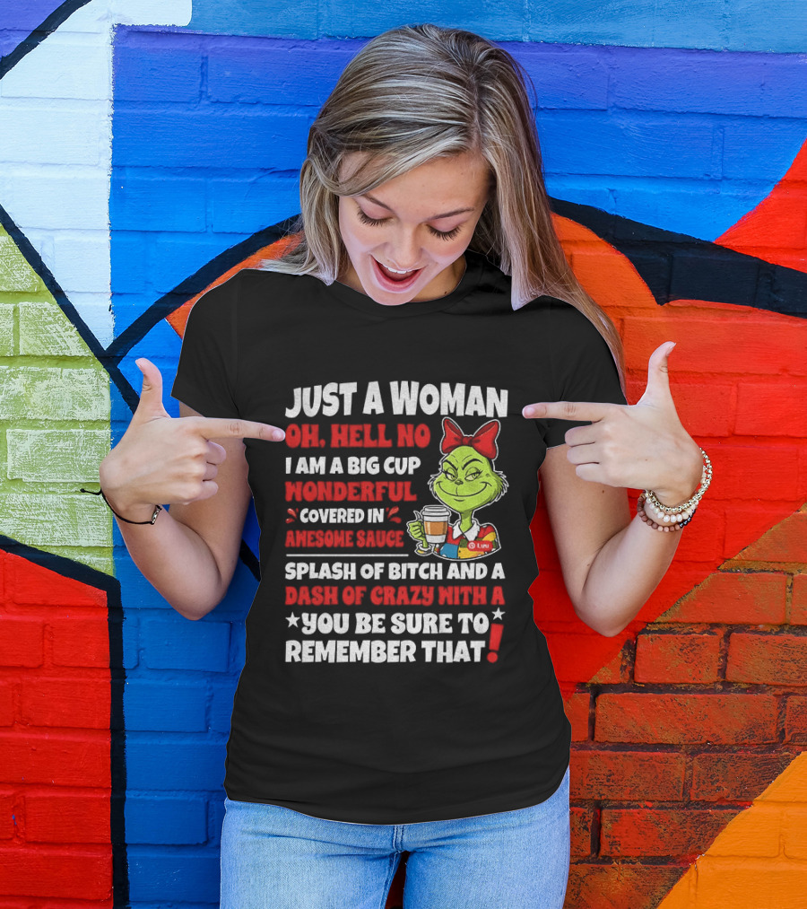 Just A Woman Oh Hell No I Am A Big Cup Wonderful Covered In Awesome Sauce Grinch Splash Of Bitch And A Dash Of Crazy Remember That T-Shirt