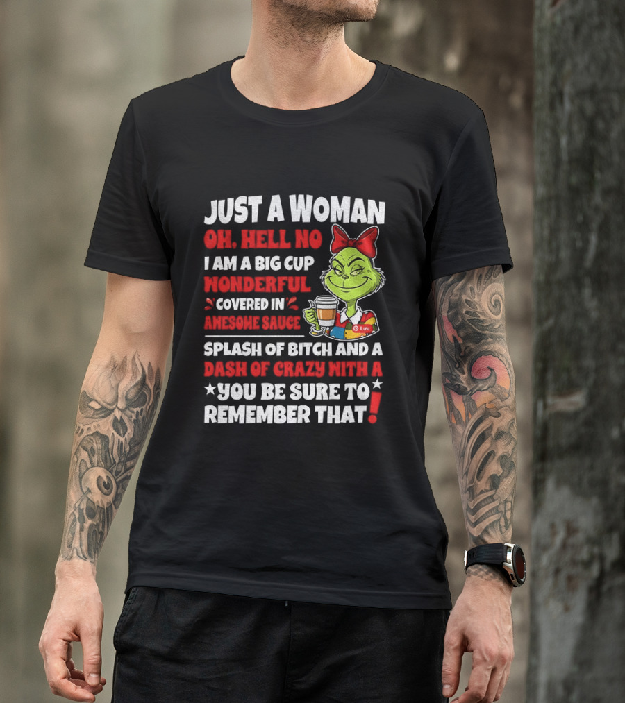 Just A Woman Oh Hell No I Am A Big Cup Wonderful Covered In Awesome Sauce Grinch Splash Of Bitch And A Dash Of Crazy Remember That T-Shirt