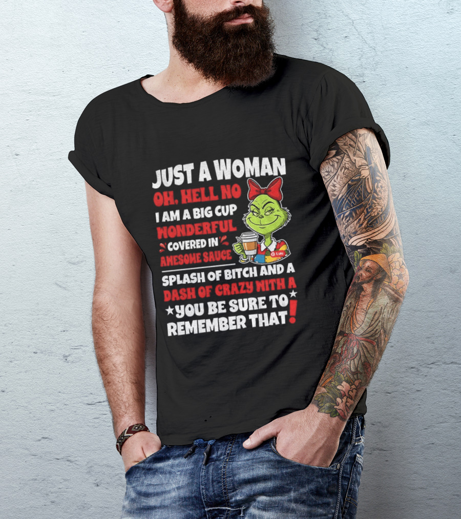 Just A Woman Oh Hell No I Am A Big Cup Wonderful Covered In Awesome Sauce Grinch Splash Of Bitch And A Dash Of Crazy Remember That T-Shirt