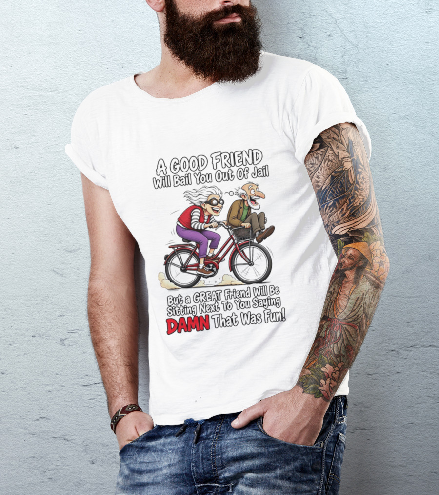 A Good Friend Will Bail You Out Of Jail Great Friend Sitting Next To You Saying Damn That Was Fun T-Shirt