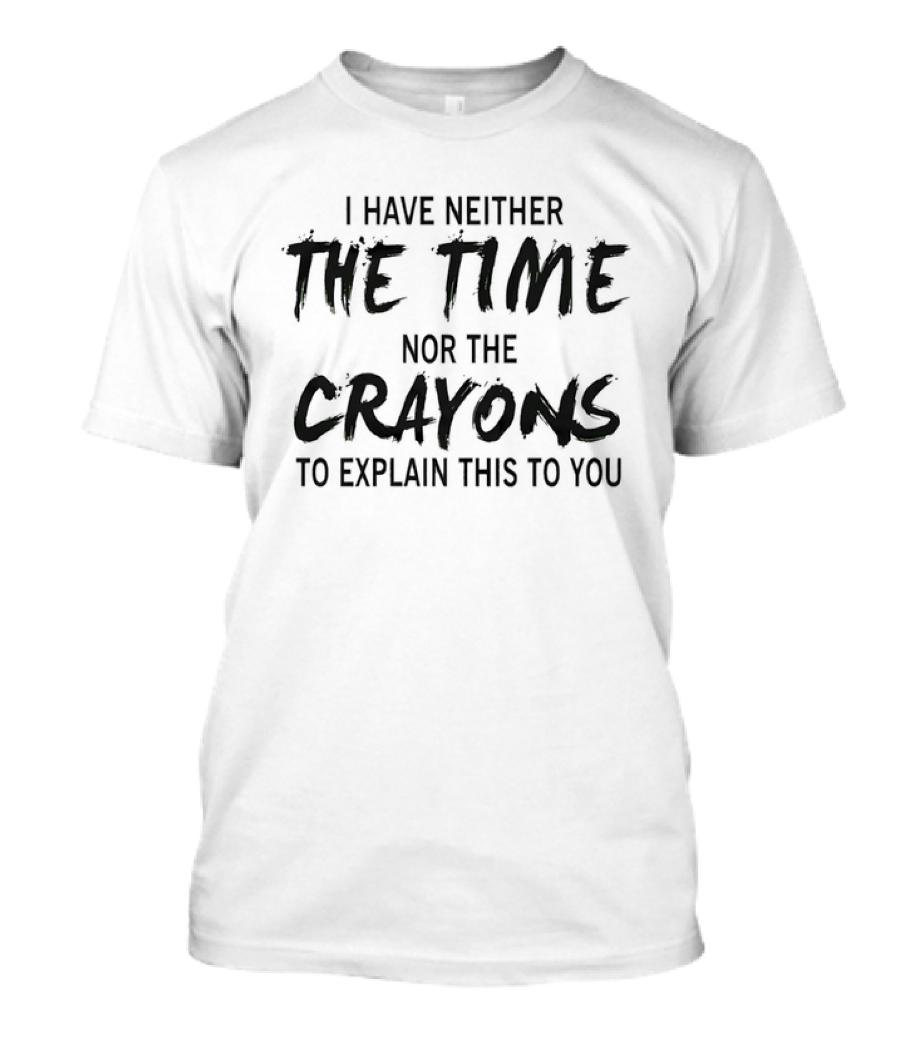 I Have Neither The Time Nor The Crayons To Explain This To You T-Shirt