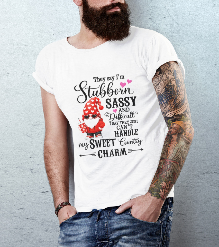 They Say I'm Stubborn Sassy And Difficult I Say They Just Can't Handle My Sweet Country Charm Gnome T-Shirt